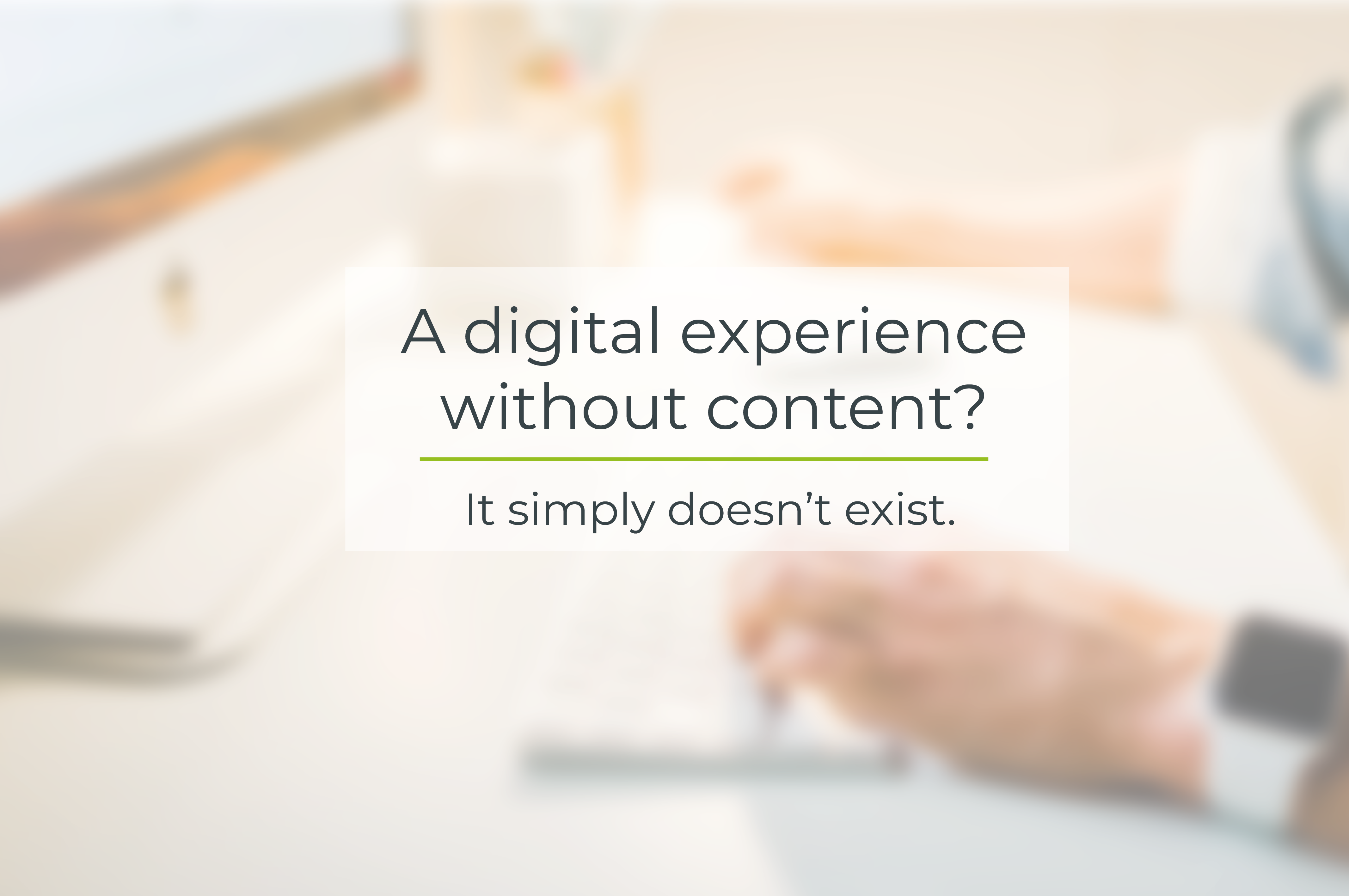 A digital experience without content? It simply doesn't exist!  Thumbnail